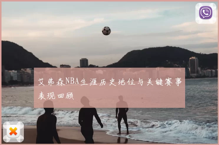 艾弗森NBA生涯历史地位与关键赛事表现回顾