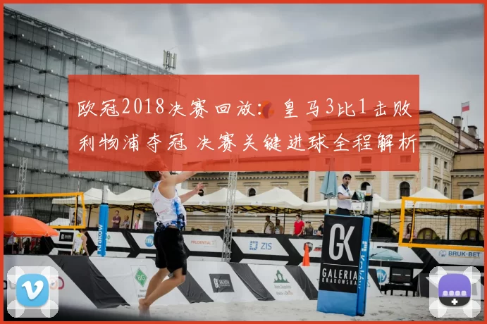 欧冠2018决赛回放：皇马3比1击败利物浦夺冠 决赛关键进球全程解析