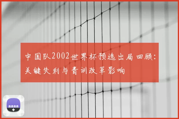 中国队2002世界杯预选出局回顾：关键失利与青训改革影响