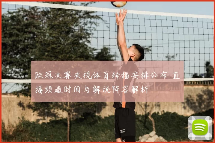 欧冠决赛央视体育转播安排公布 直播频道时间与解说阵容解析