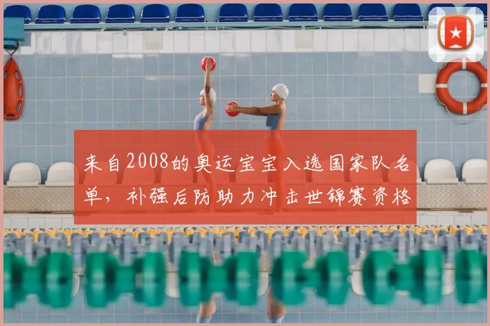 来自2008的奥运宝宝入选国家队名单，补强后防助力冲击世锦赛资格