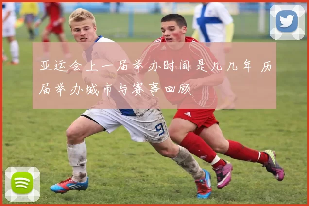 亚运会上一届举办时间是几几年 历届举办城市与赛事回顾
