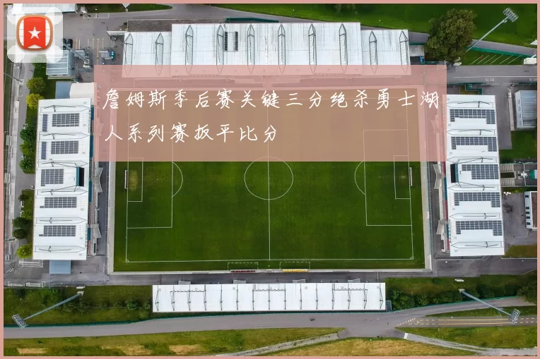 詹姆斯季后赛关键三分绝杀勇士湖人系列赛扳平比分