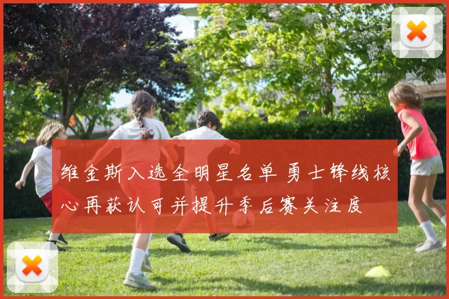 维金斯入选全明星名单 勇士锋线核心再获认可并提升季后赛关注度