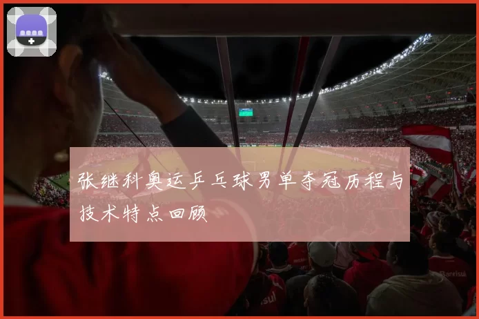 张继科奥运乒乓球男单夺冠历程与技术特点回顾