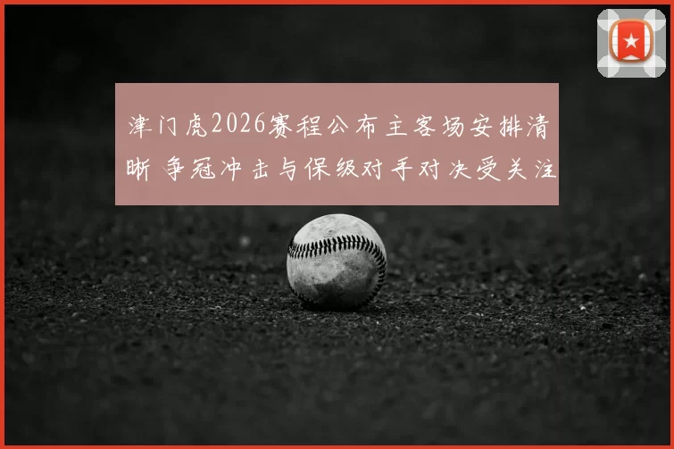 津门虎2026赛程公布主客场安排清晰 争冠冲击与保级对手对决受关注