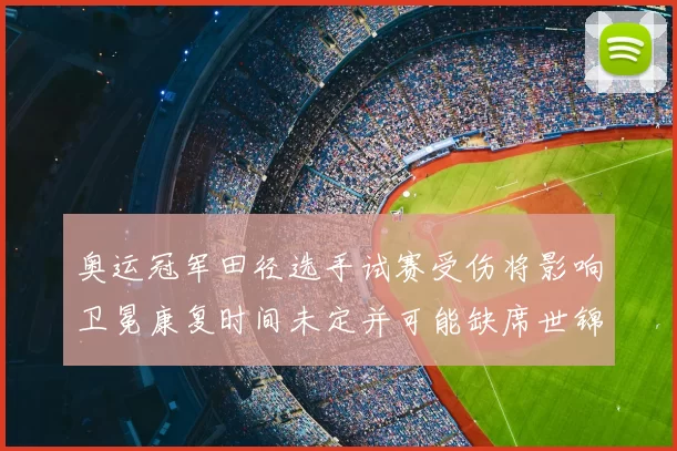 奥运冠军田径选手试赛受伤将影响卫冕康复时间未定并可能缺席世锦赛