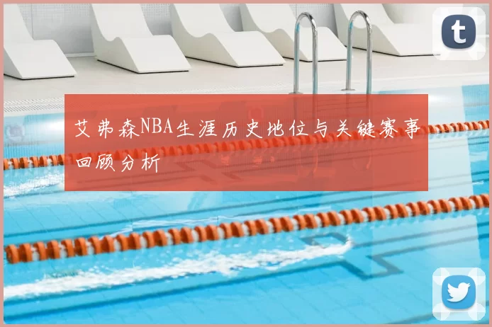 艾弗森NBA生涯历史地位与关键赛事回顾分析