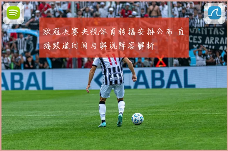 欧冠决赛央视体育转播安排公布 直播频道时间与解说阵容解析