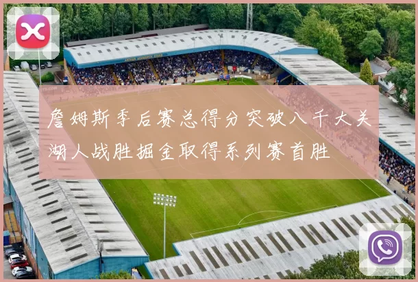 詹姆斯季后赛总得分突破八千大关湖人战胜掘金取得系列赛首胜