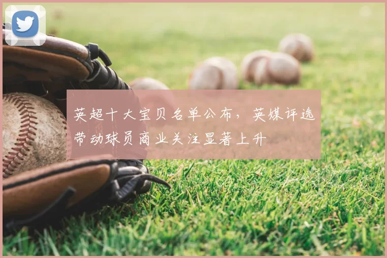 英超十大宝贝名单公布，英媒评选带动球员商业关注显著上升