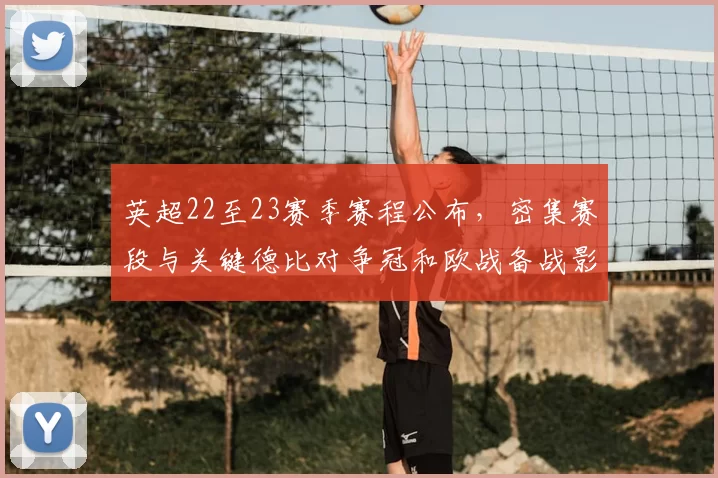 英超22至23赛季赛程公布，密集赛段与关键德比对争冠和欧战备战影响