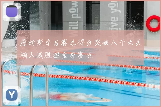 詹姆斯季后赛总得分突破八千大关湖人战胜掘金夺赛点