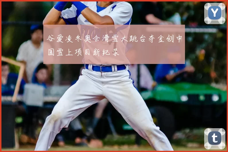 谷爱凌冬奥会滑雪大跳台夺金创中国雪上项目新纪录