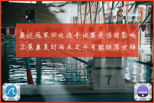 奥运冠军田径选手试赛受伤将影响卫冕康复时间未定并可能缺席世锦赛