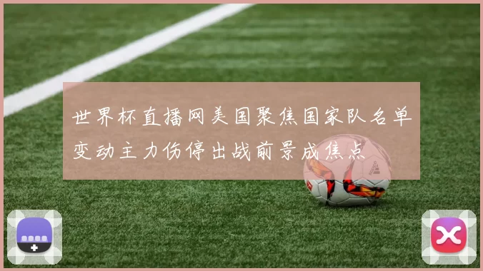 世界杯直播网美国聚焦国家队名单变动主力伤停出战前景成焦点