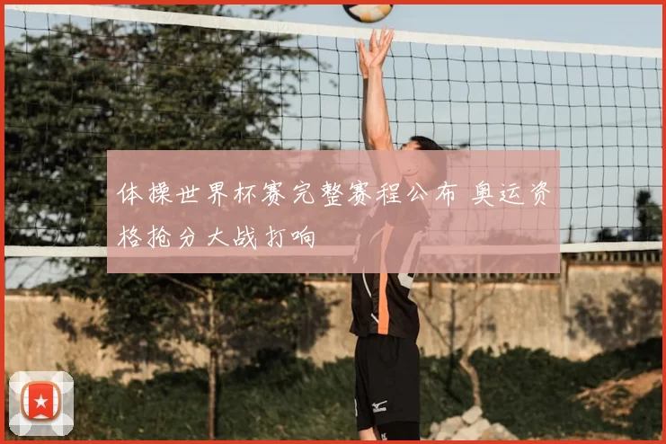 体操世界杯赛完整赛程公布 奥运资格抢分大战打响