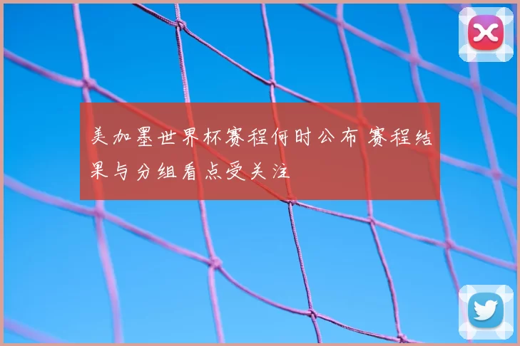 美加墨世界杯赛程何时公布 赛程结果与分组看点受关注