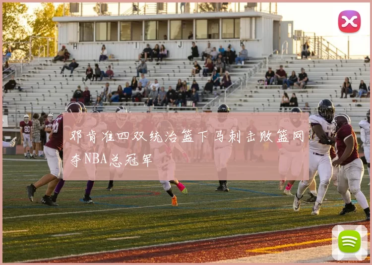 邓肯准四双统治篮下马刺击败篮网夺NBA总冠军