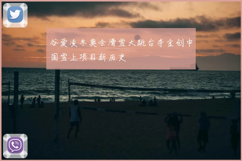 谷爱凌冬奥会滑雪大跳台夺金创中国雪上项目新历史